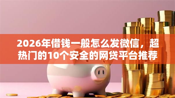 2026年借钱一般怎么发微信，超热门的10个安全的网贷平台推荐