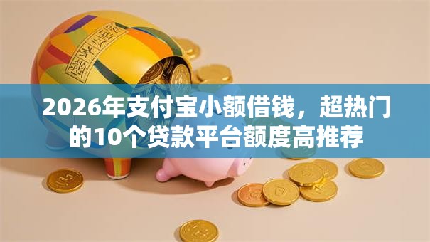 2026年支付宝小额借钱，超热门的10个贷款平台额度高推荐