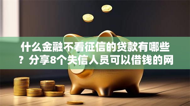 什么金融不看征信的贷款有哪些？分享8个失信人员可以借钱的网贷口子
