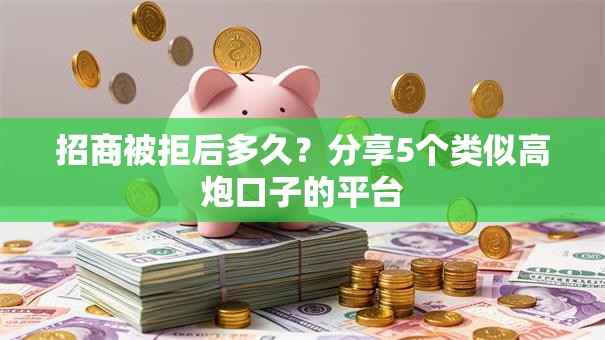 招商被拒后多久?分享5个类似高炮口子的平台 招商被拒后多久?分享5个类似高炮口子的平台