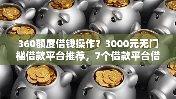 360额度借钱操作?3000元无门槛借款平台推荐,7个借款平台借钱快盘点 360额度借钱操作?3000元无门槛借款平台推荐,7个借款平台借钱快盘点