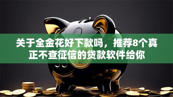 关于全金花好下款吗，推荐8个真正不查征信的贷款软件给你