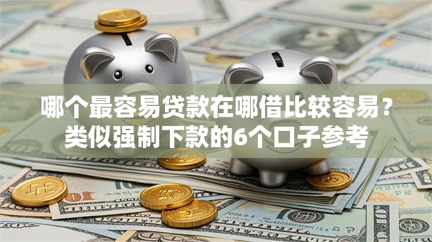 哪个最容易贷款在哪借比较容易？类似强制下款的6个口子参考