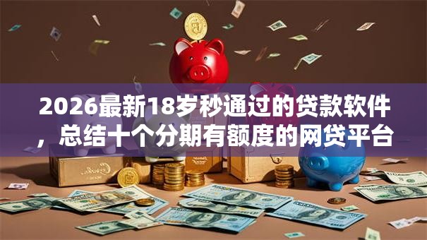 2026最新18岁秒通过的贷款软件，总结十个分期有额度的网贷平台！