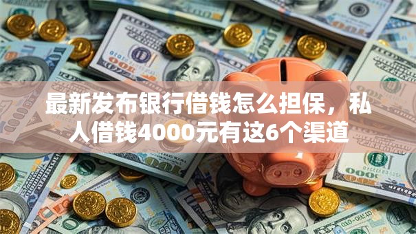 最新发布银行借钱怎么担保,私人借钱4000元有这6个渠道 最新发布银行借钱怎么担保,私人借钱4000元有这6个渠道
