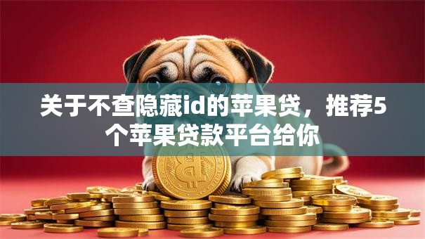 关于不查隐藏id的苹果贷，推荐5个苹果贷款平台给你