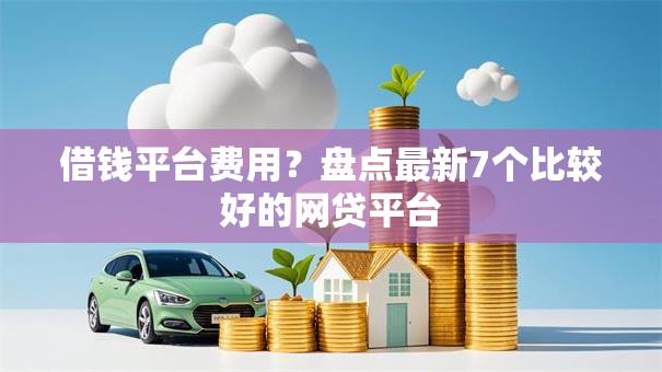 借钱平台费用？盘点最新7个比较好的网贷平台