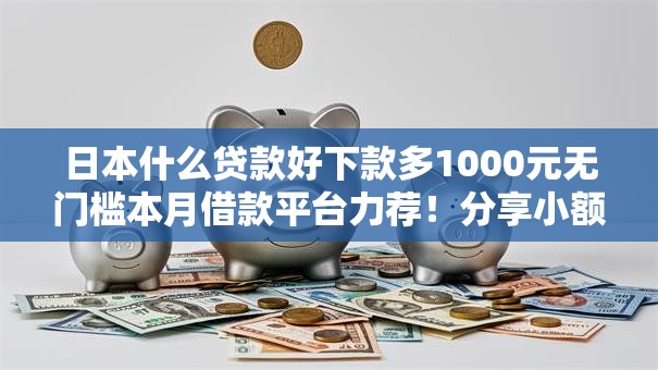 日本什么贷款好下款多1000元无门槛本月借款平台力荐！分享小额网贷口子1000元无门槛借款