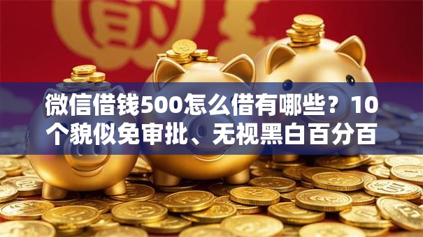 微信借钱500怎么借有哪些?10个貌似免审批、无视黑白百分百下款的借款平台合集 微信借钱500怎么借有哪些?10个貌似免审批、无视黑白百分百下款的借款平台合集