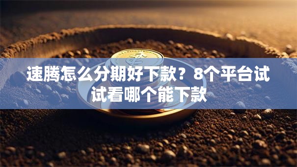 速腾怎么分期好下款？8个平台试试看哪个能下款