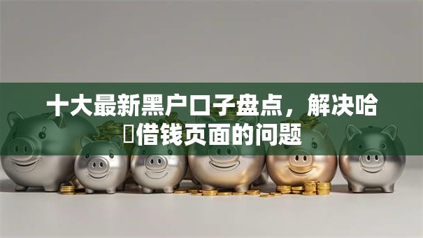 十大最新黑户口子盘点，解决哈啰借钱页面的问题