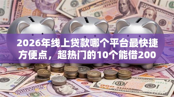 2026年线上贷款哪个平台最快捷方便点，超热门的10个能借20000的贷款平台推荐