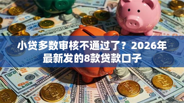 小贷多数审核不通过了？2026年最新发的8款贷款口子