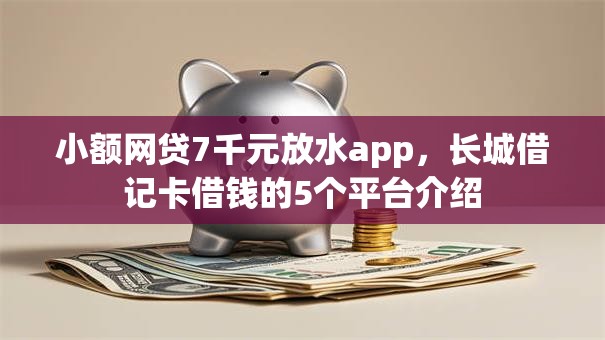 小额网贷7千元放水app，长城借记卡借钱的5个平台介绍