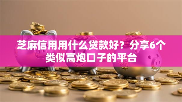 芝麻信用用什么贷款好？分享6个类似高炮口子的平台