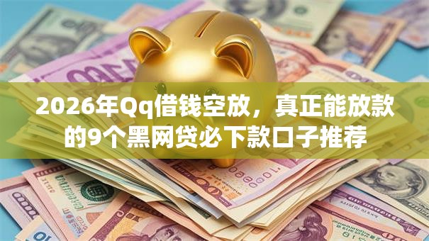 2026年Qq借钱空放，真正能放款的9个黑网贷必下款口子推荐