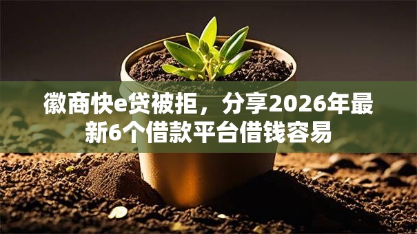 徽商快e贷被拒，分享2026年最新6个借款平台借钱容易