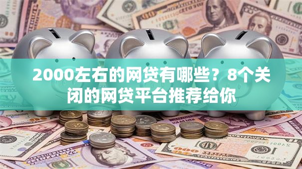 2000左右的网贷有哪些?8个关闭的网贷平台推荐给你 2000左右的网贷有哪些?8个关闭的网贷平台推荐给你