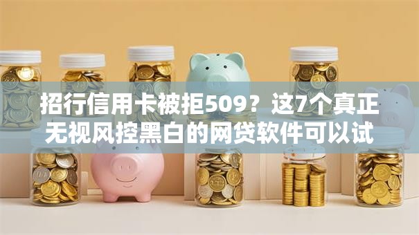 招行信用卡被拒509?这7个真正无视风控黑白的网贷软件可以试试 招行信用卡被拒509?这7个真正无视风控黑白的网贷软件可以试试