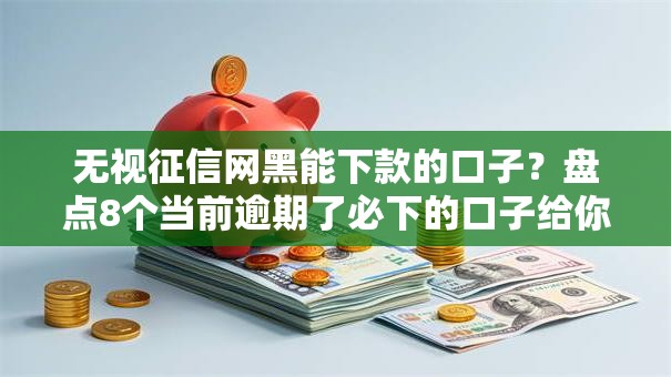 无视征信网黑能下款的口子？盘点8个当前逾期了必下的口子给你参考