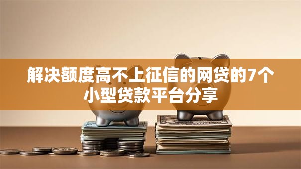 解决额度高不上征信的网贷的7个小型贷款平台分享 解决额度高不上征信的网贷的7个小型贷款平台分享