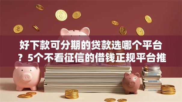 好下款可分期的贷款选哪个平台?5个不看征信的借钱正规平台推荐 好下款可分期的贷款选哪个平台?5个不看征信的借钱正规平台推荐