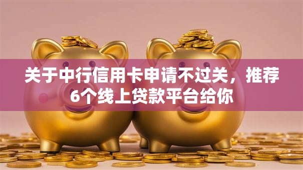关于中行信用卡申请不过关，推荐6个线上贷款平台给你