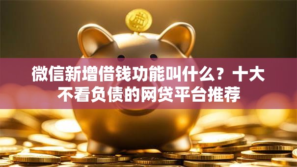 微信新增借钱功能叫什么？十大不看负债的网贷平台推荐