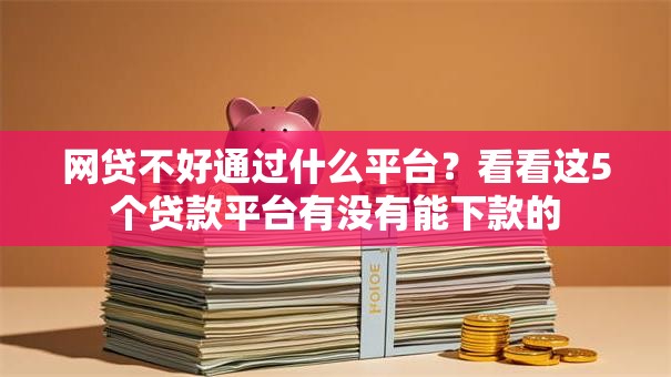 网贷不好通过什么平台？看看这5个贷款平台有没有能下款的
