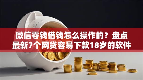 微信零钱借钱怎么操作的？盘点最新7个网贷容易下款18岁的软件