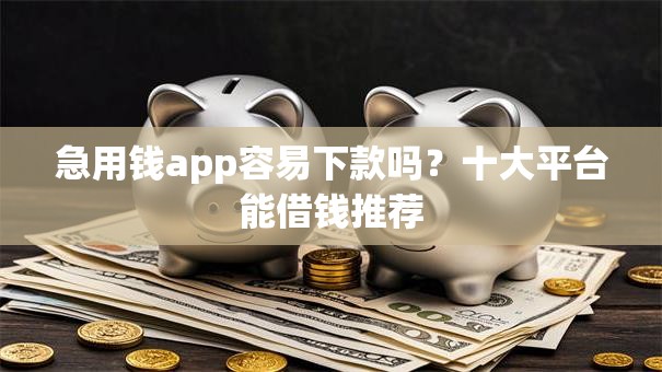 急用钱app容易下款吗？十大平台能借钱推荐
