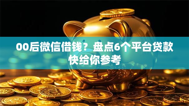 00后微信借钱？盘点6个平台贷款快给你参考