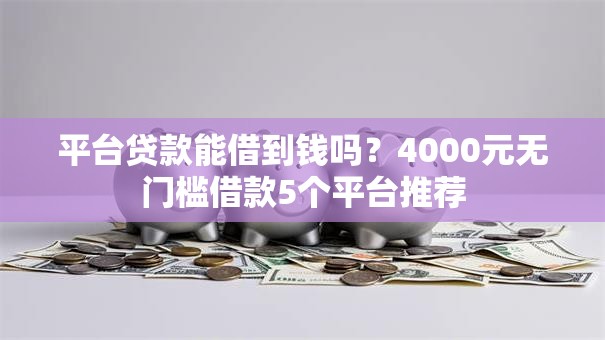 平台贷款能借到钱吗?4000元无门槛借款5个平台推荐 平台贷款能借到钱吗?4000元无门槛借款5个平台推荐