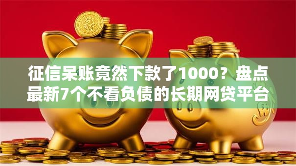 征信呆账竟然下款了1000?盘点最新7个不看负债的长期网贷平台 征信呆账竟然下款了1000?盘点最新7个不看负债的长期网贷平台