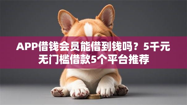 APP借钱会员能借到钱吗？5千元无门槛借款5个平台推荐