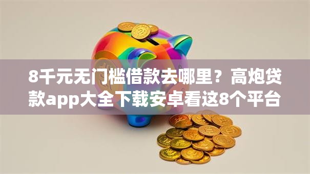 8千元无门槛借款去哪里？高炮贷款app大全下载安卓看这8个平台