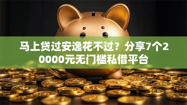 马上贷过安逸花不过？分享7个20000元无门槛私借平台