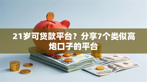 21岁可贷款平台？分享7个类似高炮口子的平台