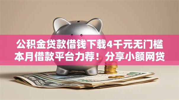 公积金贷款借钱下载4千元无门槛本月借款平台力荐！分享小额网贷口子4千元无门槛借款