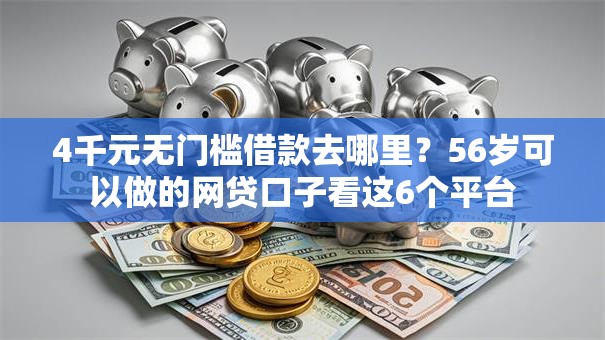 4千元无门槛借款去哪里？56岁可以做的网贷口子看这6个平台
