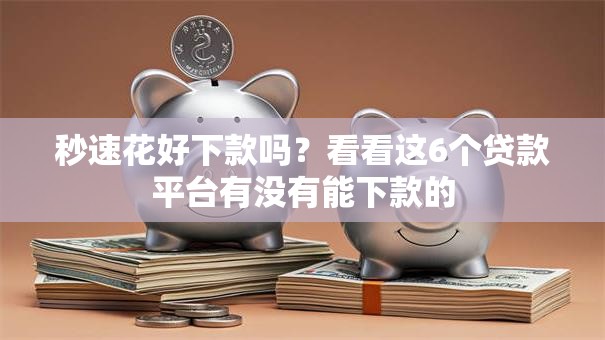 秒速花好下款吗？看看这6个贷款平台有没有能下款的