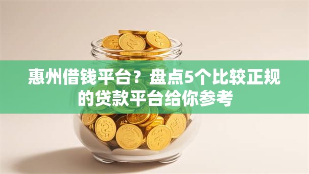 惠州借钱平台?盘点5个比较正规的贷款平台给你参考 惠州借钱平台?盘点5个比较正规的贷款平台给你参考