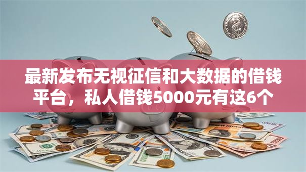 最新发布无视征信和大数据的借钱平台，私人借钱5000元有这6个渠道