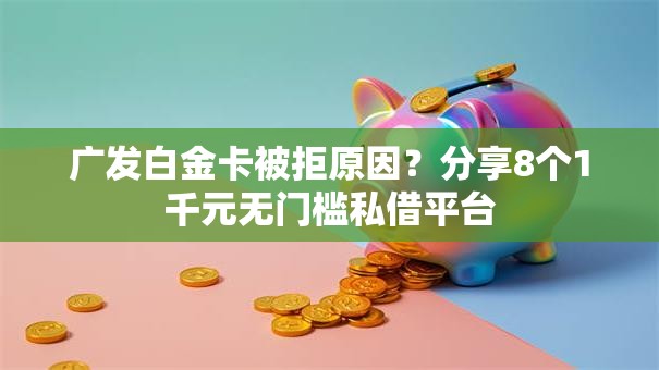 广发白金卡被拒原因?分享8个1千元无门槛私借平台 广发白金卡被拒原因?分享8个1千元无门槛私借平台