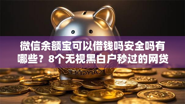 微信余额宝可以借钱吗安全吗有哪些?8个无视黑白户秒过的网贷口子推荐给你 微信余额宝可以借钱吗安全吗有哪些?8个无视黑白户秒过的网贷口子推荐给你