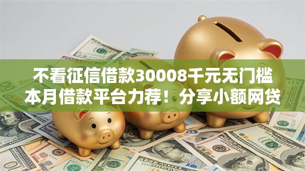 不看征信借款30008千元无门槛本月借款平台力荐!分享小额网贷口子8千元无门槛借款 不看征信借款30008千元无门槛本月借款平台力荐!分享小额网贷口子8千元无门槛借款