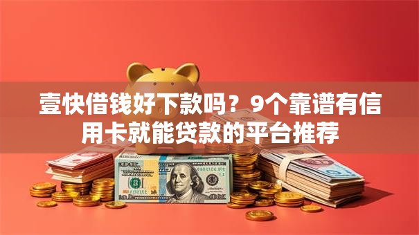 壹快借钱好下款吗?9个靠谱有信用卡就能贷款的平台推荐 壹快借钱好下款吗?9个靠谱有信用卡就能贷款的平台推荐