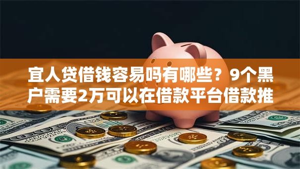 宜人贷借钱容易吗有哪些?9个黑户需要2万可以在借款平台借款推荐给你 宜人贷借钱容易吗有哪些?9个黑户需要2万可以在借款平台借款推荐给你