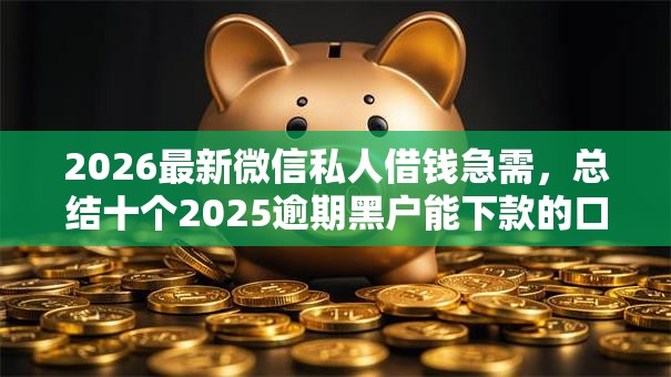 2026最新微信私人借钱急需，总结十个2025逾期黑户能下款的口子！