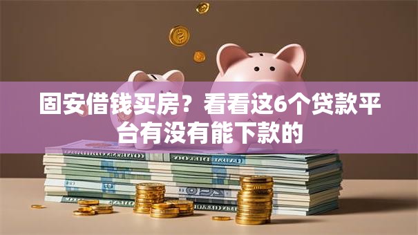 固安借钱买房?看看这6个贷款平台有没有能下款的 固安借钱买房?看看这6个贷款平台有没有能下款的